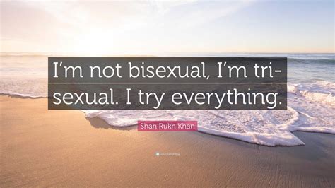 Shah Rukh Khan Quote: “I’m not bisexual, I’m tri-sexual. I try everything.”