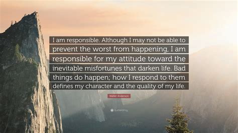 Walter Anderson Quote: “I am responsible. Although I may not be able to prevent the worst from ...