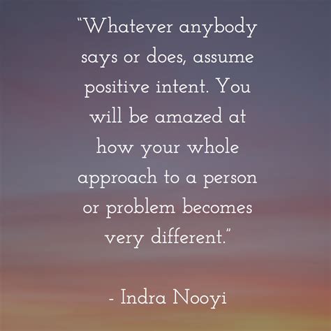 “Whatever anybody says or does, assume positive intent. You will be ...
