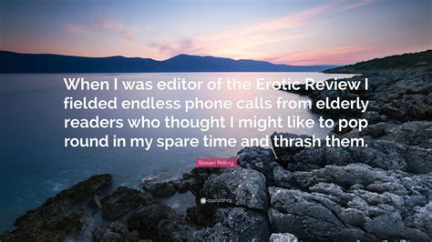 Rowan Pelling Quote: “When I was editor of the Erotic Review I fielded ...