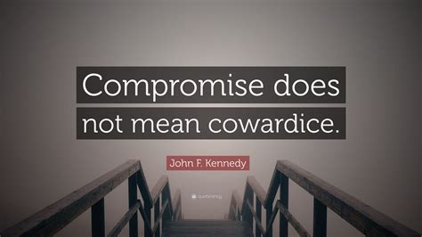 John F. Kennedy Quote: “Compromise does not mean cowardice.”
