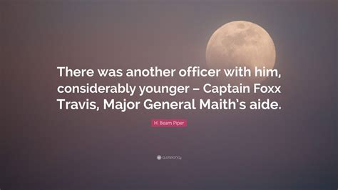 H. Beam Piper Quote: “There was another officer with him, considerably younger – Captain Foxx ...