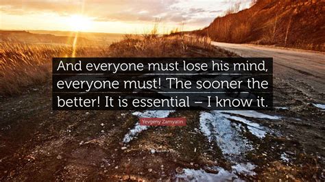 Yevgeny Zamyatin Quote: "And everyone must lose his mind, everyone must ...