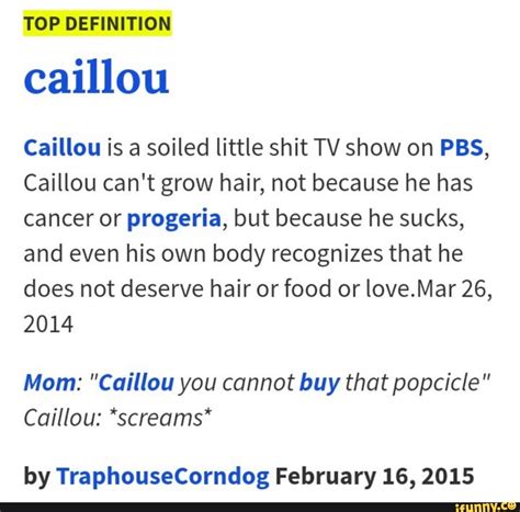 TOP DEFINITION caillou Caillou is a soiled little shit TV show on PBS ...