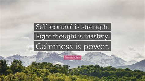 James Allen Quote: “Self-control is strength. Right thought is mastery ...