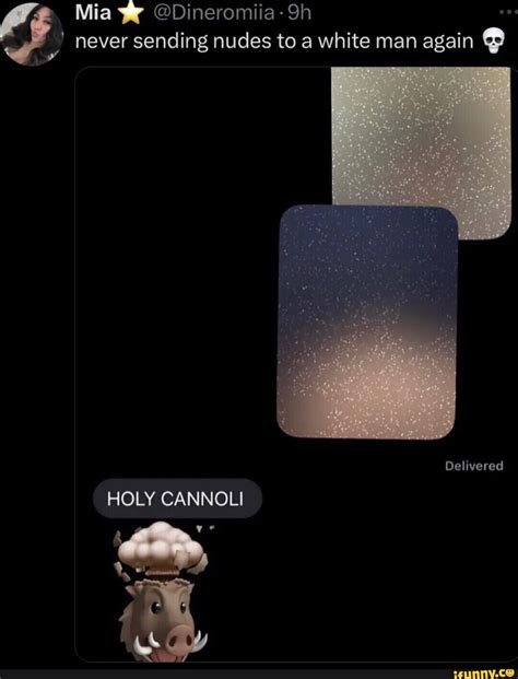 Mia @Dineromiia-Sh never sending nudes to a white man again Delivered HOLY CANNOLI - iFunny