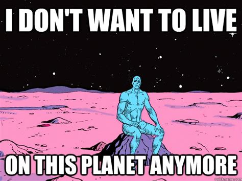 I don't want to live On this planet anymore - Dr. Manhattan - quickmeme