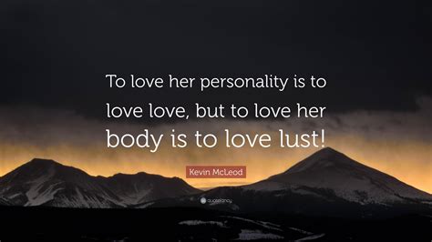 Kevin McLeod Quote: "To love her personality is to love love, but to ...
