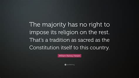 William Rainey Harper Quote: “The majority has no right to impose its ...