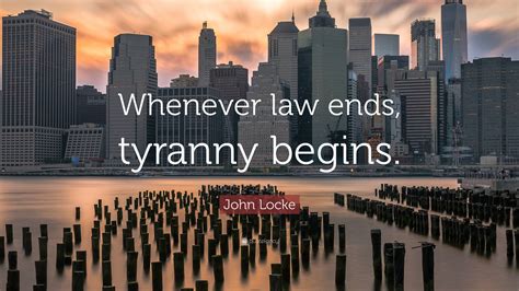 John Locke Quote: “Whenever law ends, tyranny begins.”