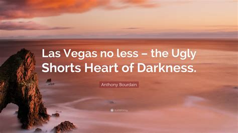 Anthony Bourdain Quote: “Las Vegas no less – the Ugly Shorts Heart of ...