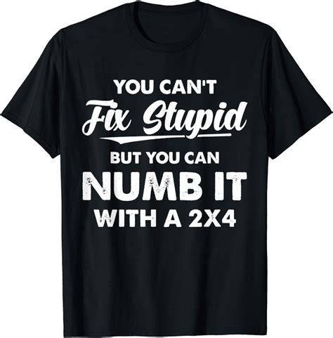 Amazon.com: You Can't Fix Stupid But You Can Numb It With A 2x4 Funny T ...
