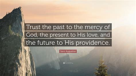 Saint Augustine Quote: "Trust the past to the mercy of God, the present ...