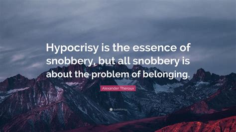 Alexander Theroux Quote: "Hypocrisy is the essence of snobbery, but all ...