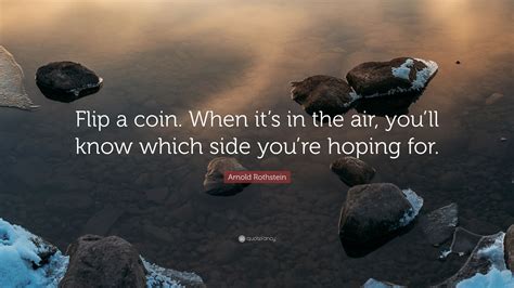 Arnold Rothstein Quote: “Flip a coin. When it’s in the air, you’ll know ...