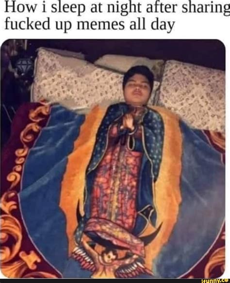 How Sleep at night after sharing fucked up memes all day - iFunny