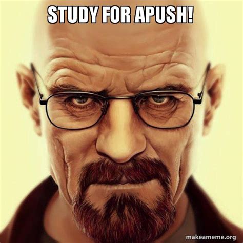 Study for APUSH! - Walter White Breaking Bad Meme Generator