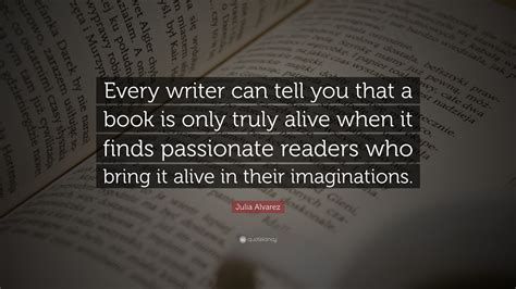 Julia Alvarez Quote: “Every writer can tell you that a book is only ...