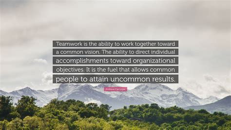 Andrew Carnegie Quote: "Teamwork is the ability to work together toward ...