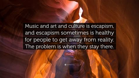 Chuck D Quote: “Music and art and culture is escapism, and escapism ...