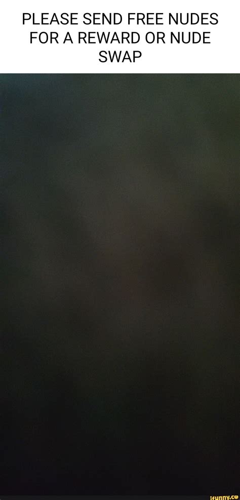 PLEASE SEND FREE NUDES FOR A REWARD OR NUDE SWAP - iFunny