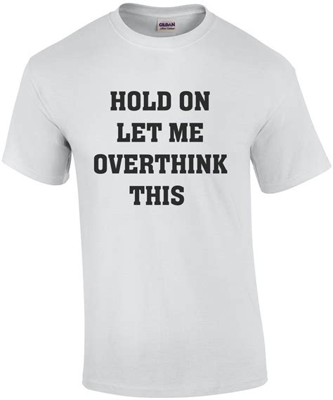 Hold On Let Me Overthink This - Funny sarcasm t-shirt