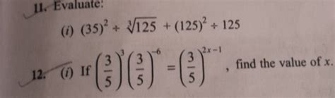 11. Evaluate:(i) (35)2+3125 +(125)2+12512. (i) If (53 )3(53 )−6=(53 )2x..