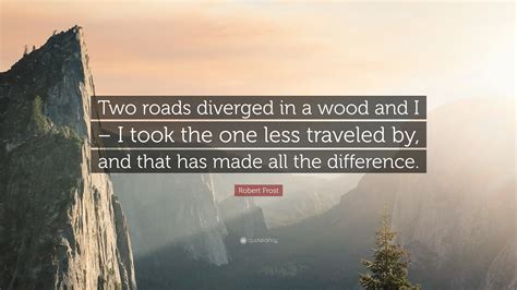 Robert Frost Quote: “Two roads diverged in a wood and I – I took the ...