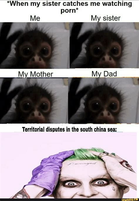 *When my sister catches me watching porn* Me My sister My Mother ...