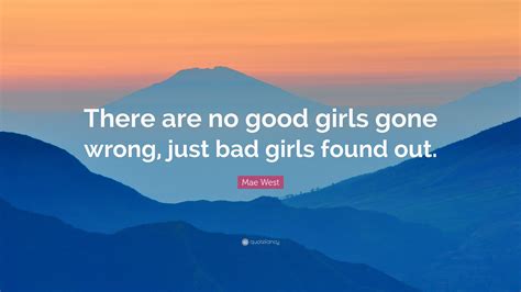 Mae West Quote: "There are no good girls gone wrong, just bad girls ...