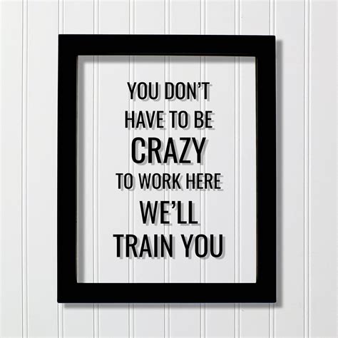 You Don't Have to Be Crazy to Work Here We'll Train You - Funny ...