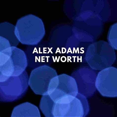 Alex Adams Net Worth - Latest Update - Famous People Today