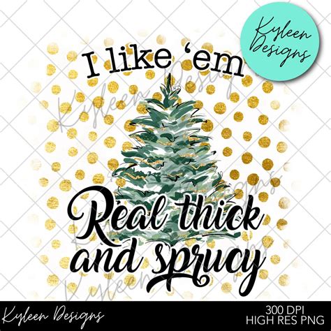 I Like Em Real Thick and Sprucy PNG DIGITAL FILE 300 Dpi - Etsy