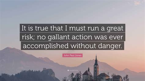 John Paul Jones Quote: “It is true that I must run a great risk; no ...