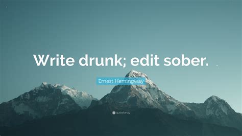 Ernest Hemingway Quote: “Write drunk; edit sober.”