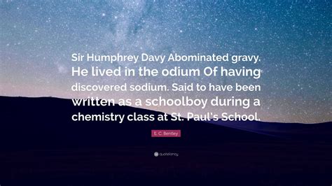 E. C. Bentley Quote: “Sir Humphrey Davy Abominated gravy. He lived in the odium Of having ...
