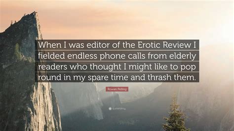 Rowan Pelling Quote: "When I was editor of the Erotic Review I fielded ...