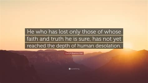 Evelyn Beatrice Hall Quote: “He who has lost only those of whose faith ...