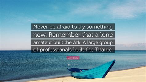 Dave Barry Quote: "Never be afraid to try something new. Remember that ...