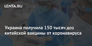 Украина получила 150 тысяч доз китайской вакцины от коронавируса
