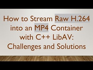 How to Stream Raw H.264 into an MP4 Container with C+ + LibAV: Challenges and Solutions