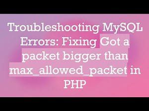 Troubleshooting MySQL Errors: Fixing Got a packet bigger than max_allowed_packet in PHP