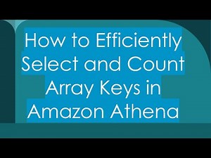 How to Efficiently Select and Count Array Keys in Amazon Athena