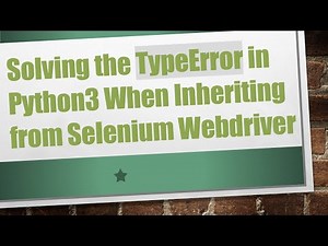 Solving the TypeError in Python3 When Inheriting from Selenium Webdriver