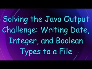 Solving the Java Output Challenge: Writing Date, Integer, and Boolean Types to a File