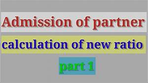 Admission Of New Partner Calculation Of New Ratio Part 1 Class 12