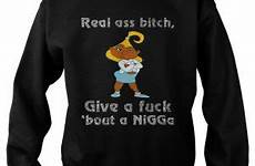 bitch ass real bout nigga fuck give shirt sweatshirt