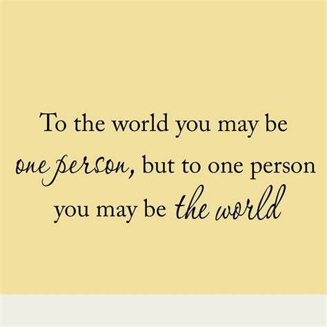 To one person you are the world quote. To the World you May Be One Person Inspirational Quote Vinyl Wall Decal Saying | Wall decal ...