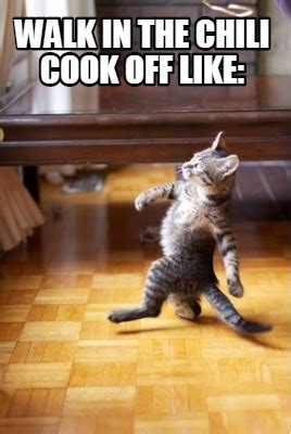 Check spelling or type a new query. Meme Creator - WALK IN THE CHILI COOK OFF LIKE: