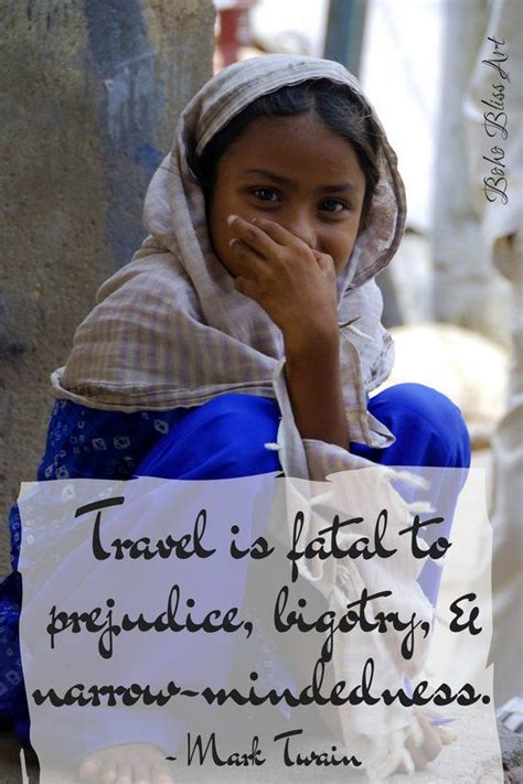 Broad, wholesome, charitable views of men and things cannot be acquired by vegetating in one little corner of the earth all one's lifetime. congratulations on learning it early and diving into the untethered world of travel. Mark Twain Quote: Travel is fatal to prejudice, bigotry ...